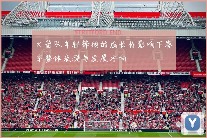 火箭队年轻锋线的成长将影响下赛季整体表现与发展方向