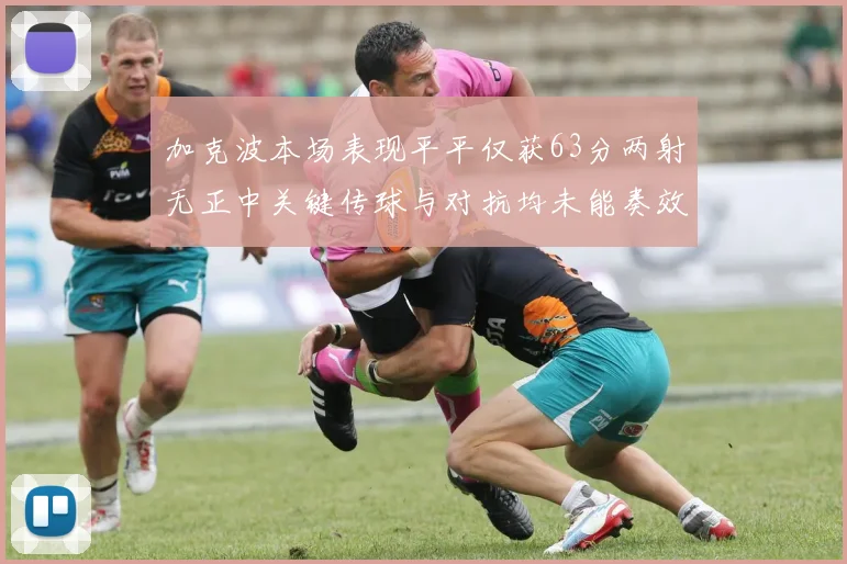 加克波本场表现平平仅获63分两射无正中关键传球与对抗均未能奏效