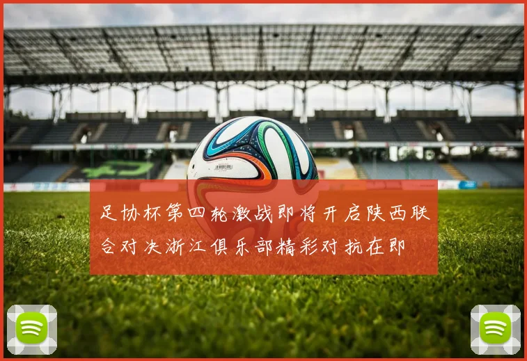 足协杯第四轮激战即将开启陕西联合对决浙江俱乐部精彩对抗在即