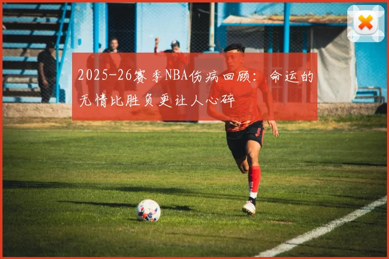 2025-26赛季NBA伤病回顾：命运的无情比胜负更让人心碎