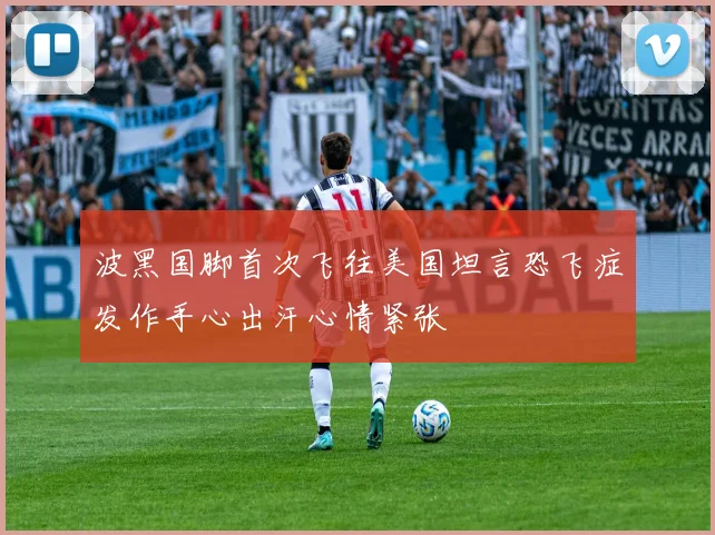 波黑国脚首次飞往美国坦言恐飞症发作手心出汗心情紧张