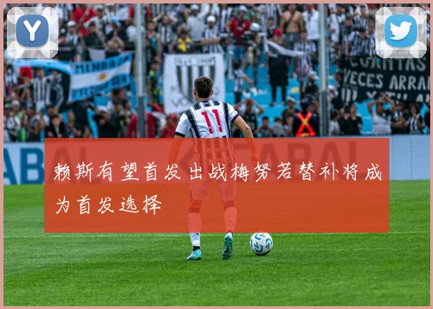 赖斯有望首发出战梅努若替补将成为首发选择