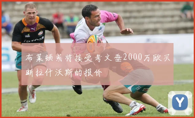 布莱顿或将接受考文垂2000万欧买断拉什沃斯的报价