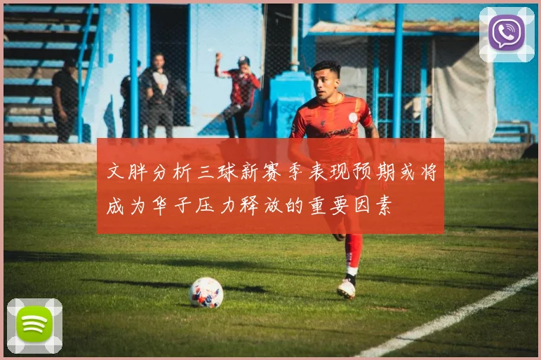 文胖分析三球新赛季表现预期或将成为华子压力释放的重要因素